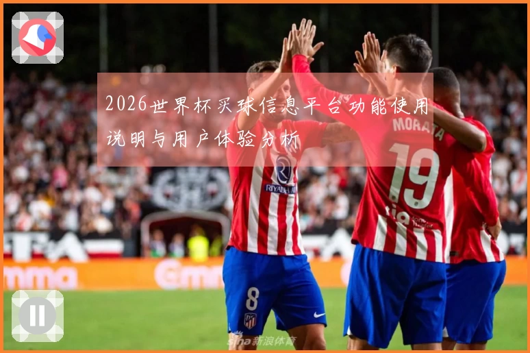 2026世界杯买球信息平台功能使用说明与用户体验分析