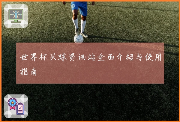 世界杯买球资讯站全面介绍与使用指南