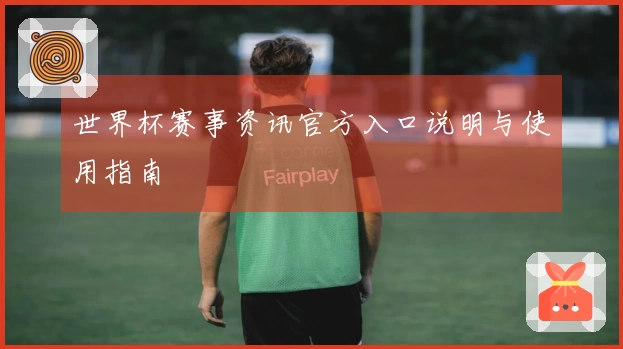 世界杯赛事资讯官方入口说明与使用指南