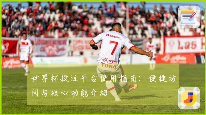 世界杯投注平台使用指南：便捷访问与核心功能介绍