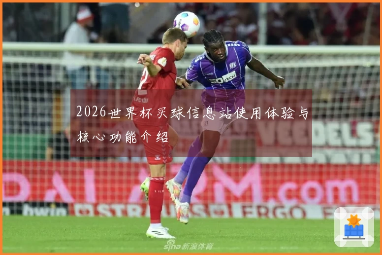 2026世界杯买球信息站使用体验与核心功能介绍